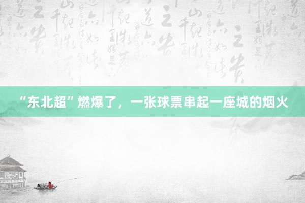 “东北超”燃爆了，一张球票串起一座城的烟火