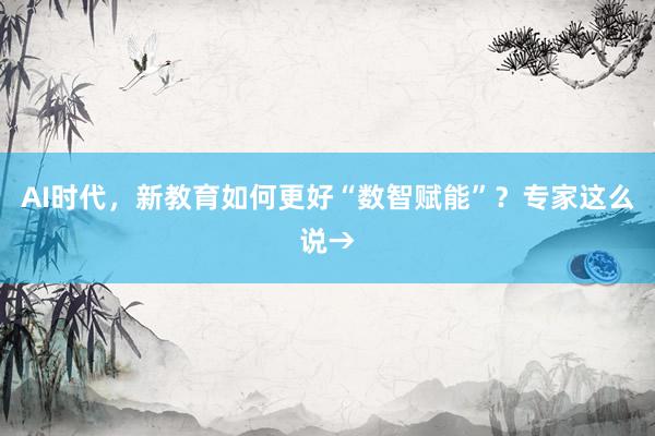 AI时代，新教育如何更好“数智赋能”？专家这么说→