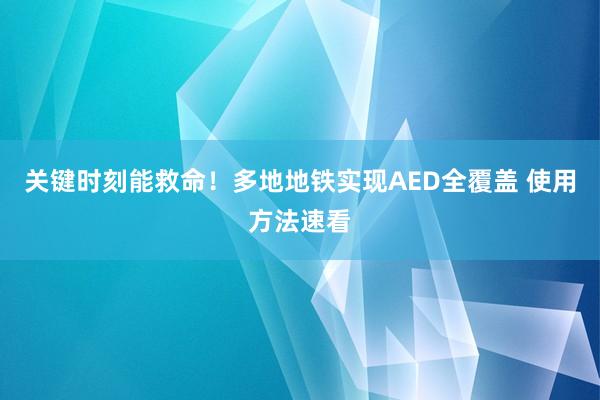 关键时刻能救命！多地地铁实现AED全覆盖 使用方法速看