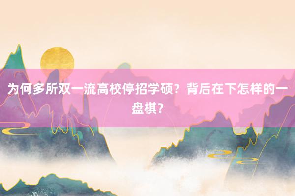 为何多所双一流高校停招学硕？背后在下怎样的一盘棋？