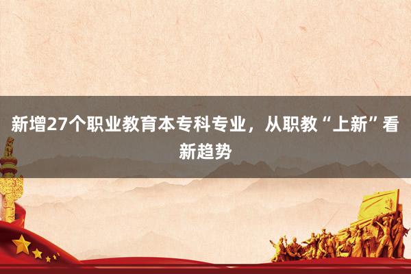 新增27个职业教育本专科专业，从职教“上新”看新趋势