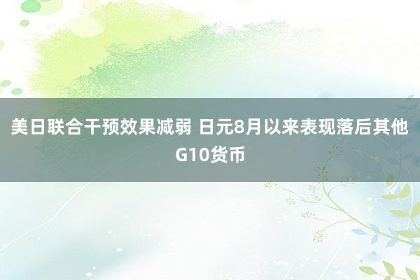 美日联合干预效果减弱 日元8月以来表现落后其他G10货币