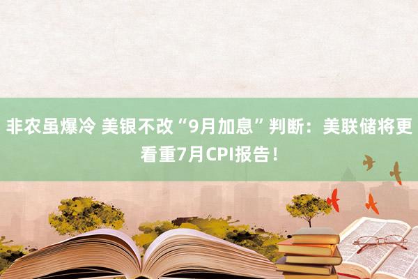 非农虽爆冷 美银不改“9月加息”判断：美联储将更看重7月CPI报告！