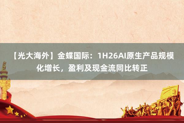 【光大海外】金蝶国际：1H26AI原生产品规模化增长，盈利及现金流同比转正
