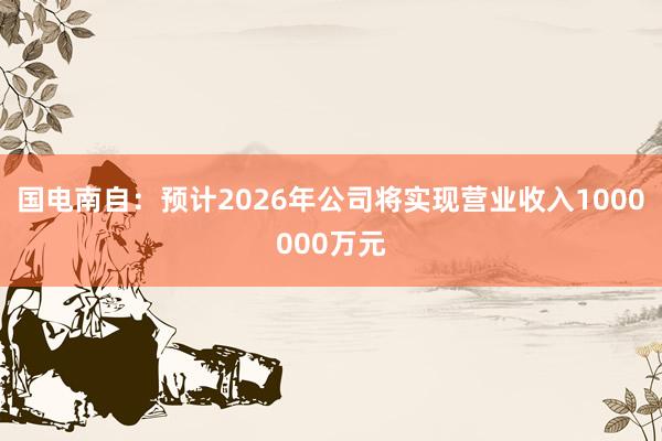 国电南自：预计2026年公司将实现营业收入1000000万元