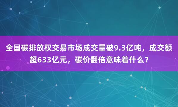 全国碳排放权交易市场成交量破9.3亿吨，成交额超633亿元，碳价翻倍意味着什么？