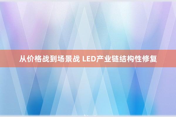 从价格战到场景战 LED产业链结构性修复