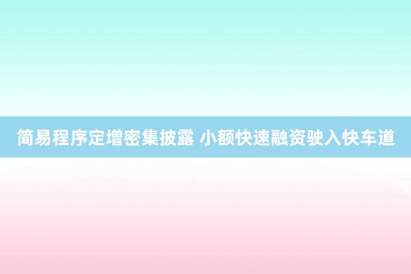 简易程序定增密集披露 小额快速融资驶入快车道