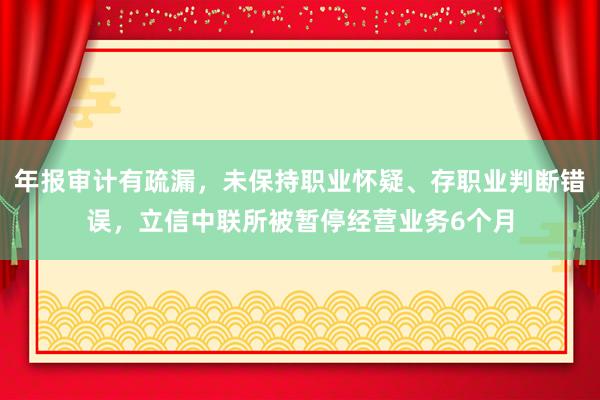 年报审计有疏漏，未保持职业怀疑、存职业判断错误，立信中联所被暂停经营业务6个月
