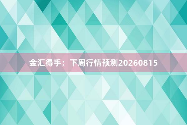 金汇得手：下周行情预测20260815