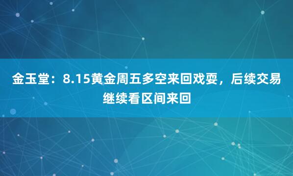金玉堂：8.15黄金周五多空来回戏耍，后续交易继续看区间来回
