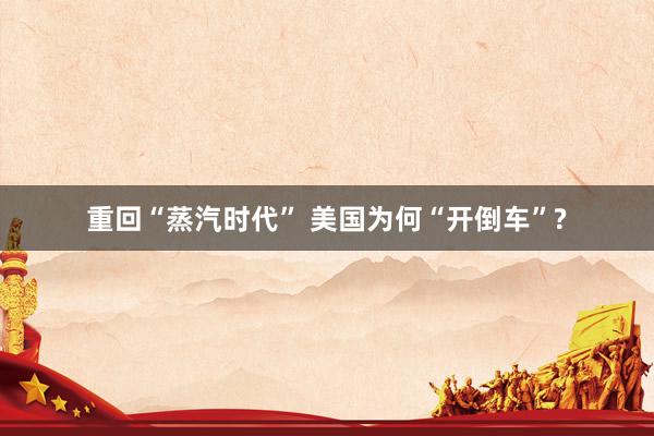 重回“蒸汽时代” 美国为何“开倒车”?
