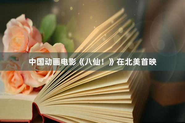 中国动画电影《八仙!》在北美首映