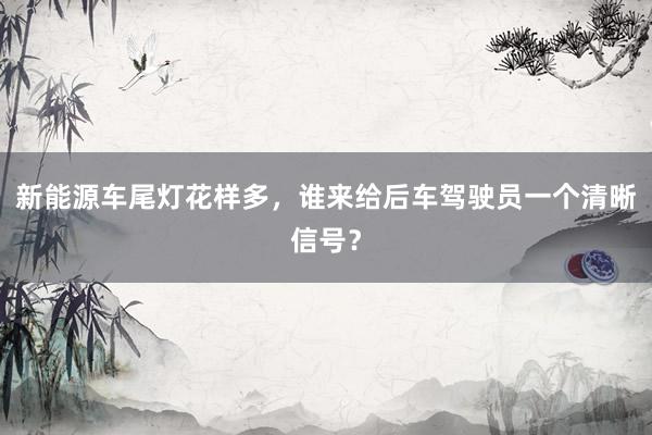 新能源车尾灯花样多，谁来给后车驾驶员一个清晰信号？