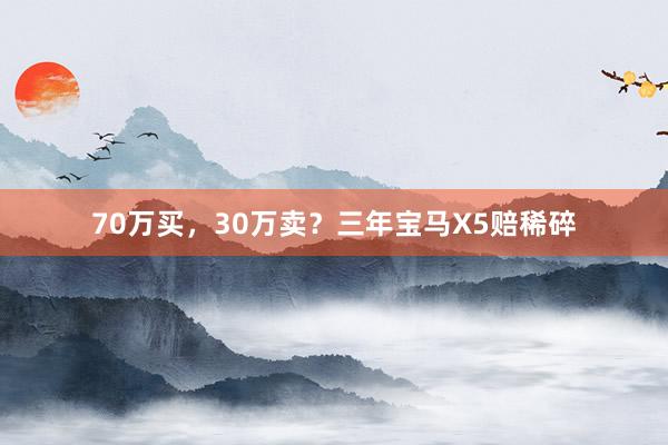 70万买，30万卖？三年宝马X5赔稀碎