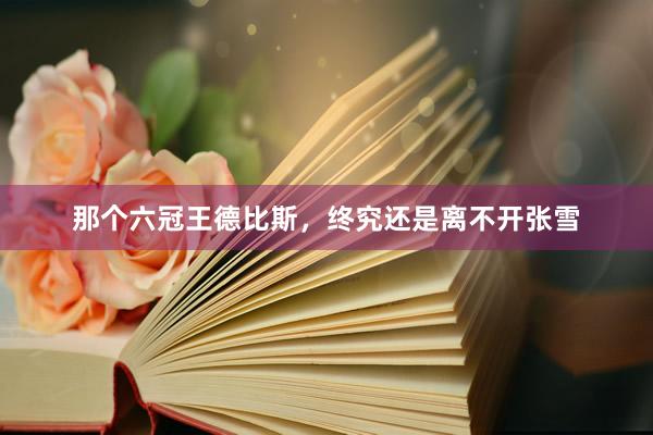 那个六冠王德比斯,终究还是离不开张雪