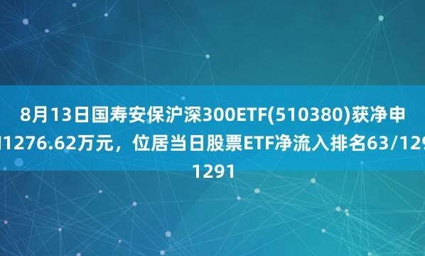 8月13日国寿安保沪深300ETF(510380)获净申购1276.62万元，位居当日股票ETF净流入排名63/1291