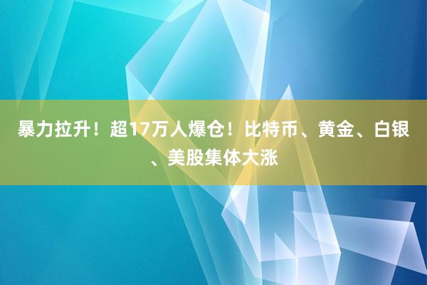 暴力拉升！超17万人爆仓！比特币、黄金、白银、美股集体大涨