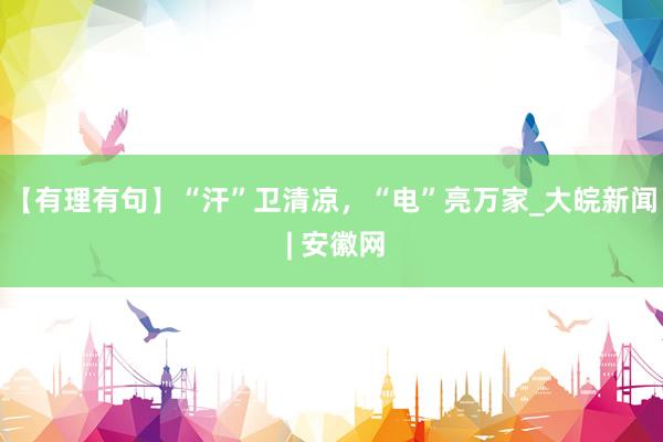 【有理有句】“汗”卫清凉，“电”亮万家_大皖新闻 | 安徽网