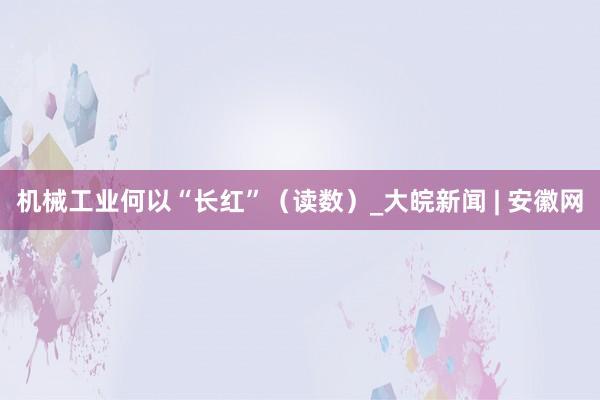 机械工业何以“长红”（读数）_大皖新闻 | 安徽网