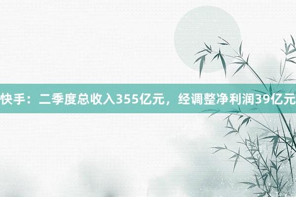 快手：二季度总收入355亿元，经调整净利润39亿元