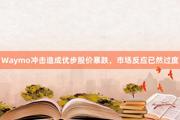 Waymo冲击造成优步股价暴跌，市场反应已然过度