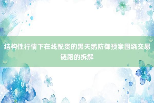 结构性行情下在线配资的黑天鹅防御预案围绕交易链路的拆解