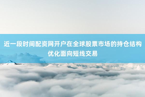 近一段时间配资网开户在全球股票市场的持仓结构优化面向短线交易