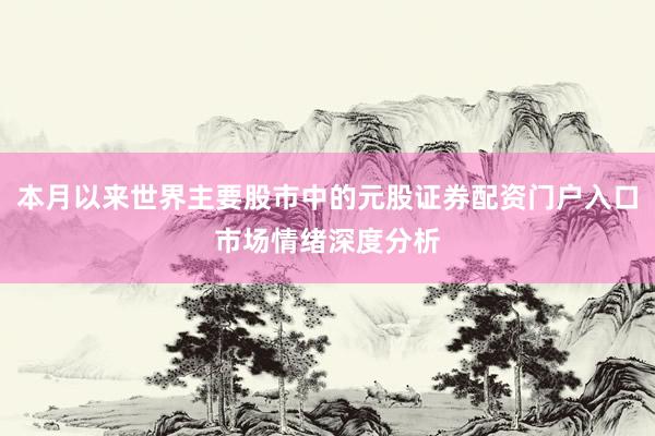 本月以来世界主要股市中的元股证券配资门户入口市场情绪深度分析