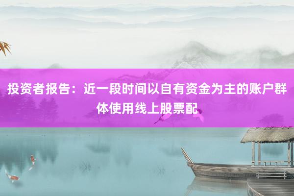 投资者报告：近一段时间以自有资金为主的账户群体使用线上股票配
