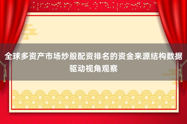 全球多资产市场炒股配资排名的资金来源结构数据驱动视角观察