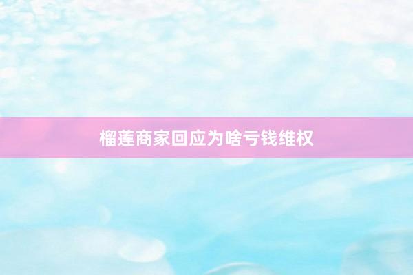 榴莲商家回应为啥亏钱维权