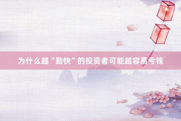 为什么越“勤快”的投资者可能越容易亏钱