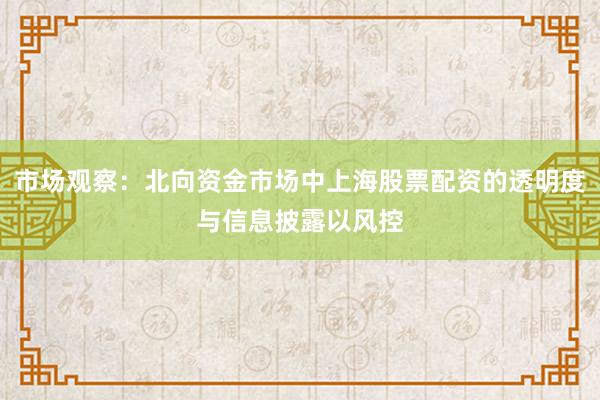 市场观察：北向资金市场中上海股票配资的透明度与信息披露以风控