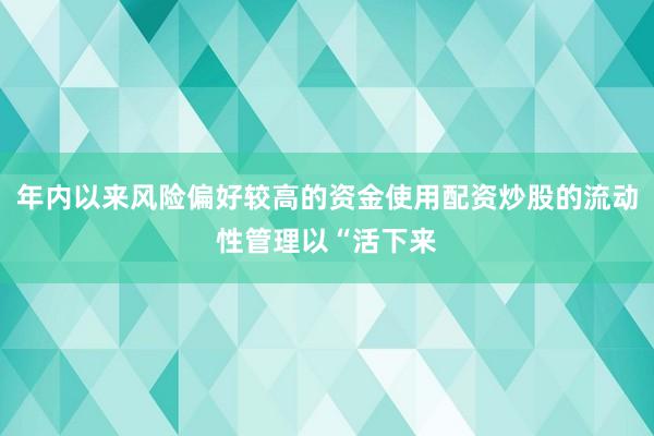 年内以来风险偏好较高的资金使用配资炒股的流动性管理以“活下来