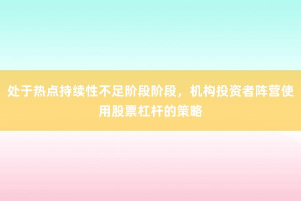 处于热点持续性不足阶段阶段，机构投资者阵营使用股票杠杆的策略