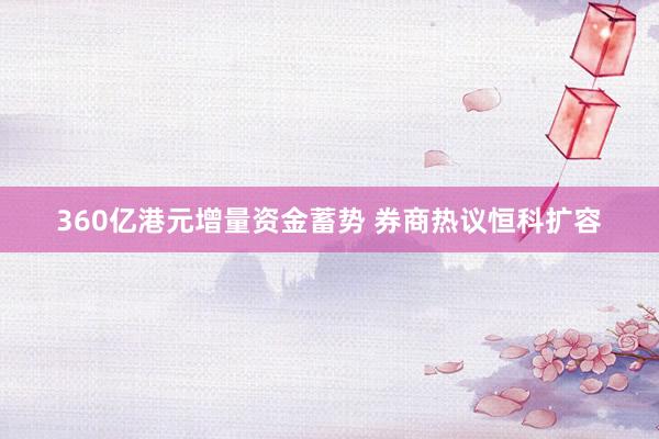 360亿港元增量资金蓄势 券商热议恒科扩容