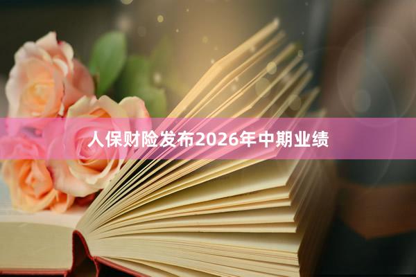 人保财险发布2026年中期业绩