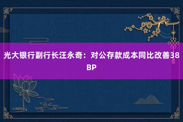 光大银行副行长汪永奇：对公存款成本同比改善38BP