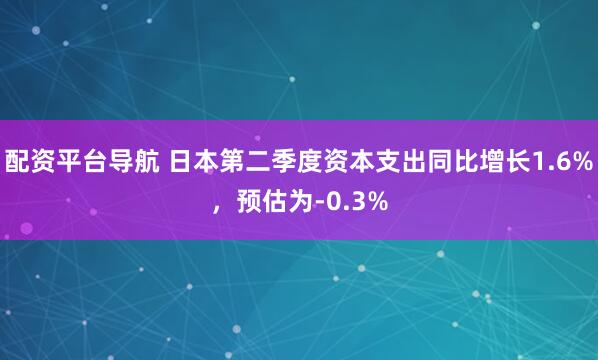 配资平台导航 日本第二季度资本支出同比增长1.6%，预估为-0.3%