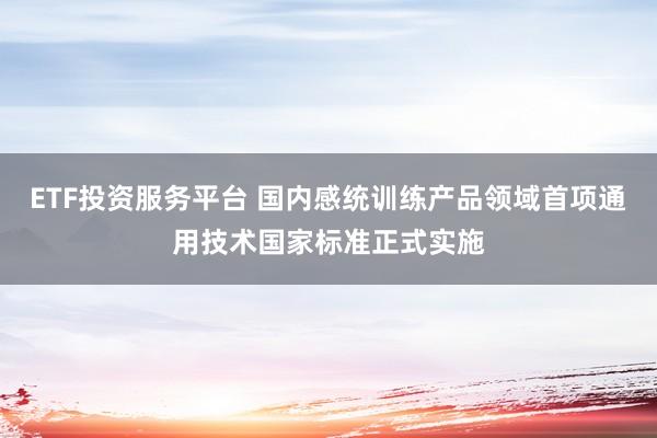 ETF投资服务平台 国内感统训练产品领域首项通用技术国家标准正式实施