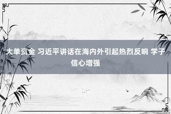 大单资金 习近平讲话在海内外引起热烈反响 学子信心增强