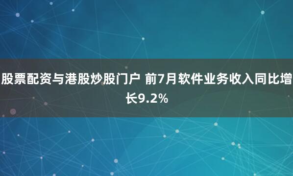 股票配资与港股炒股门户 前7月软件业务收入同比增长9.2%