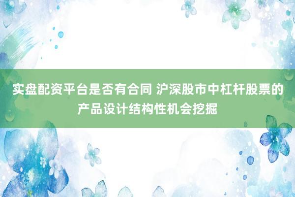 实盘配资平台是否有合同 沪深股市中杠杆股票的产品设计结构性机会挖掘