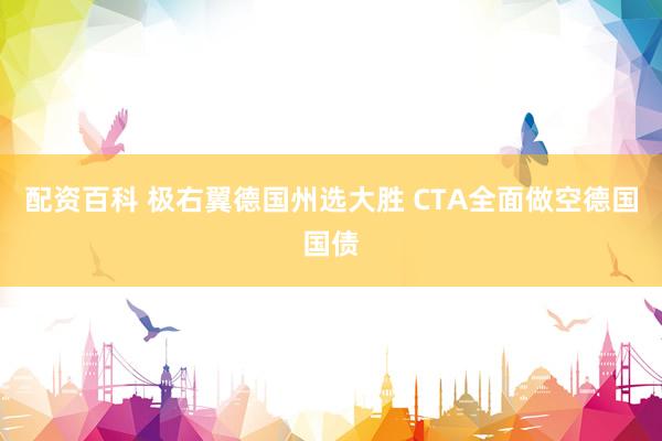 配资百科 极右翼德国州选大胜 CTA全面做空德国国债