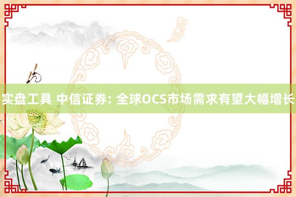 实盘工具 中信证券: 全球OCS市场需求有望大幅增长