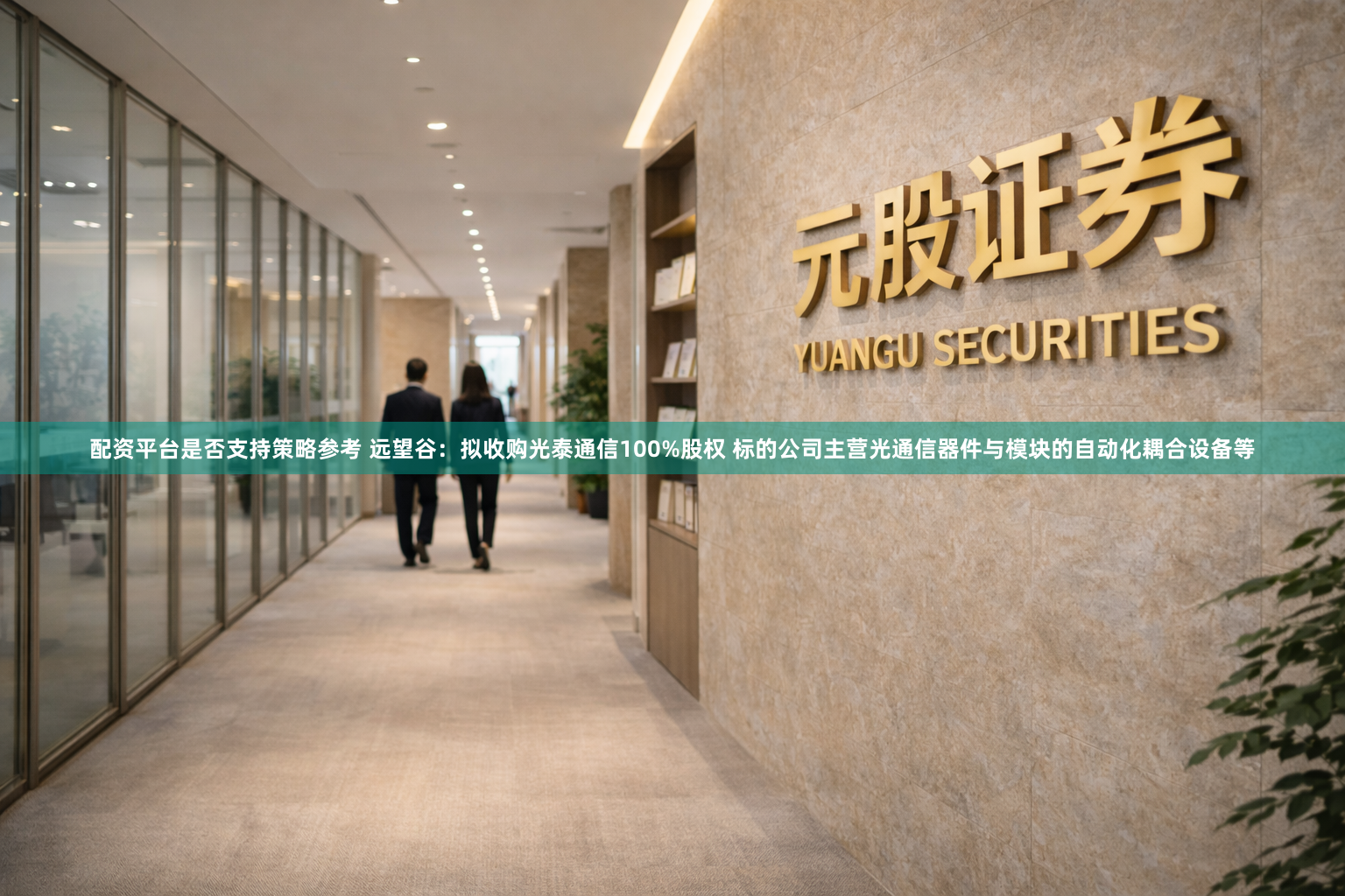 配资平台是否支持策略参考 远望谷：拟收购光泰通信100%股权 标的公司主营光通信器件与模块的自动化耦合设备等