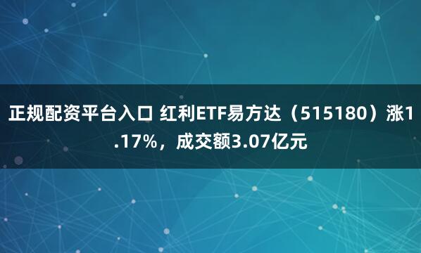 正规配资平台入口 红利ETF易方达（515180）涨1.17%，成交额3.07亿元
