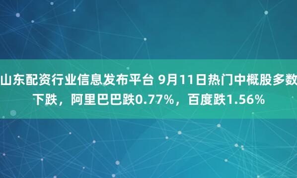 山东配资行业信息发布平台 9月11日热门中概股多数下跌，阿里巴巴跌0.77%，百度跌1.56%