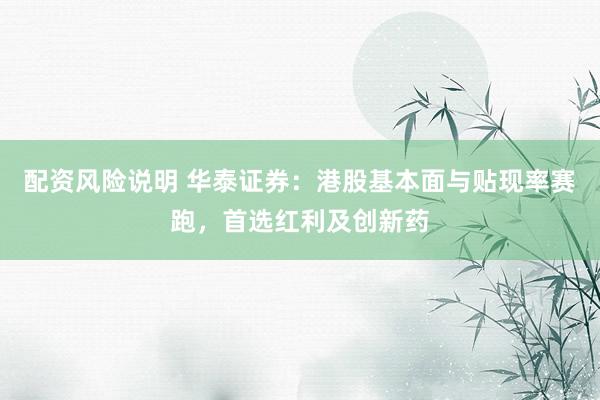 配资风险说明 华泰证券：港股基本面与贴现率赛跑，首选红利及创新药